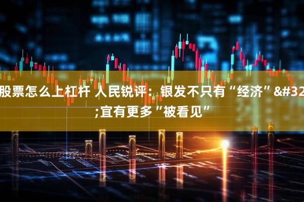 股票怎么上杠杆 人民锐评：银发不只有“经济” 宜有更多“被看见”