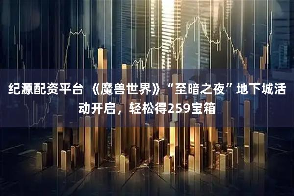 纪源配资平台 《魔兽世界》“至暗之夜”地下城活动开启,轻松得259宝箱