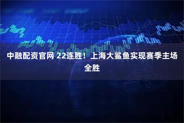中融配资官网 22连胜！上海大鲨鱼实现赛季主场全胜