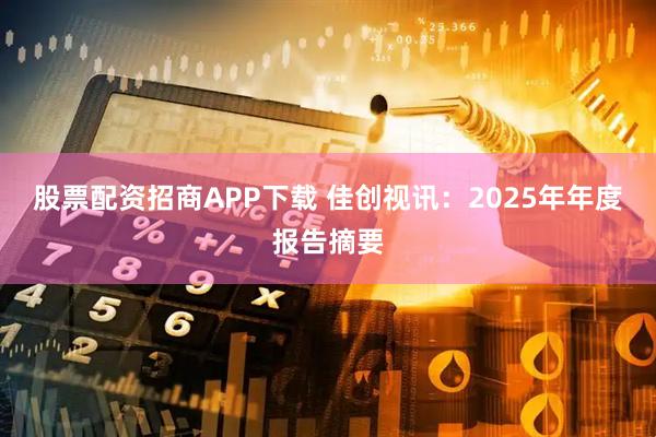 股票配资招商APP下载 佳创视讯：2025年年度报告摘要
