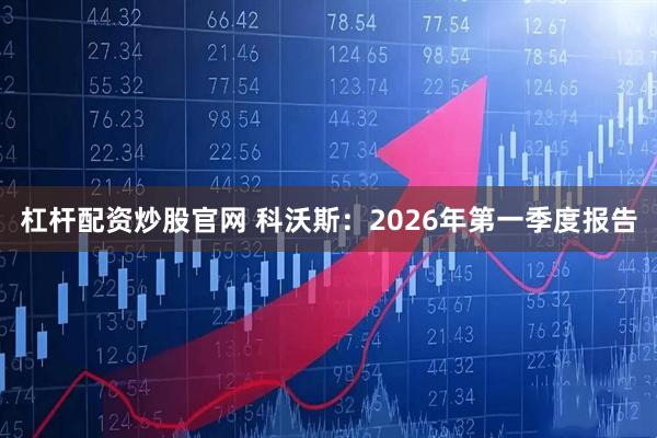 杠杆配资炒股官网 科沃斯：2026年第一季度报告