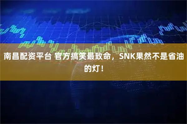 南昌配资平台 官方搞笑最致命，SNK果然不是省油的灯！
