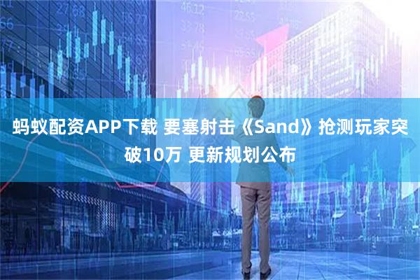 蚂蚁配资APP下载 要塞射击《Sand》抢测玩家突破10万 更新规划公布