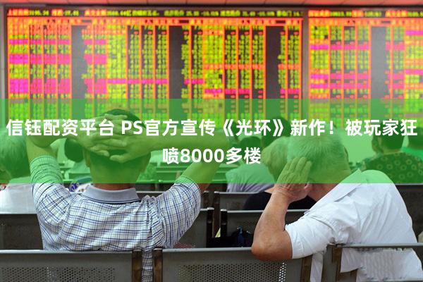 信钰配资平台 PS官方宣传《光环》新作!被玩家狂喷8000多楼